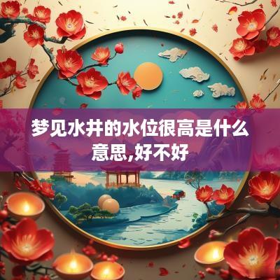 梦见水井的水位很高是什么意思,好不好