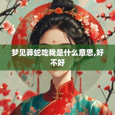 梦见莽蛇吃我是什么意思,好不好