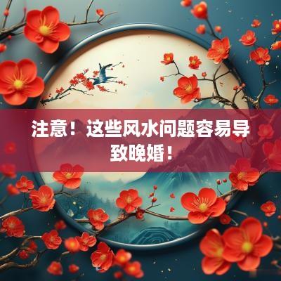 注意！这些风水问题容易导致晚婚！
