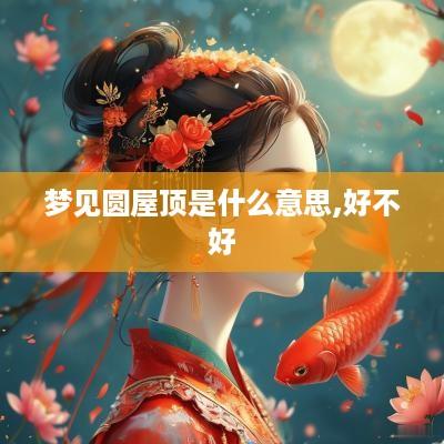 梦见圆屋顶是什么意思,好不好