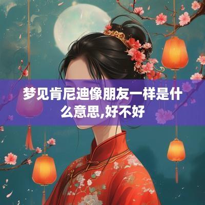 梦见肯尼迪像朋友一样是什么意思,好不好