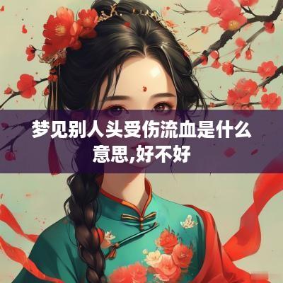 梦见别人头受伤流血是什么意思,好不好
