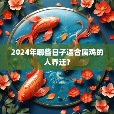 2025年哪些日子适合属鸡的人乔迁？