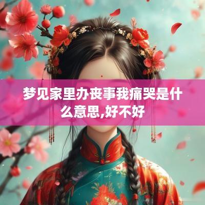 梦见家里办丧事我痛哭是什么意思,好不好