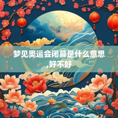 梦见奥运会闭幕是什么意思,好不好