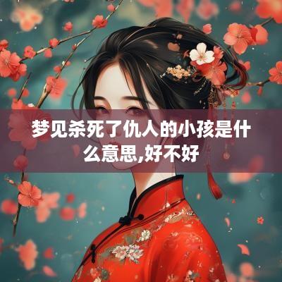 梦见杀死了仇人的小孩是什么意思,好不好