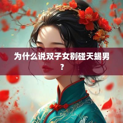 为什么说双子女别碰天蝎男？