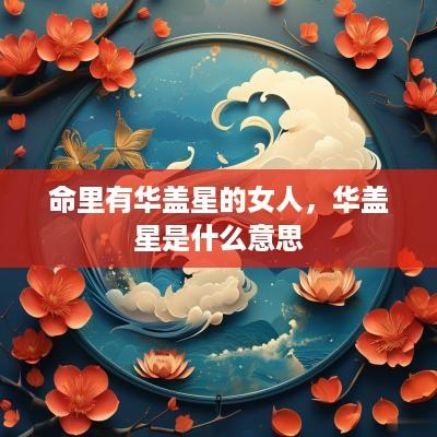 命里有华盖星的女人，华盖星是什么意思