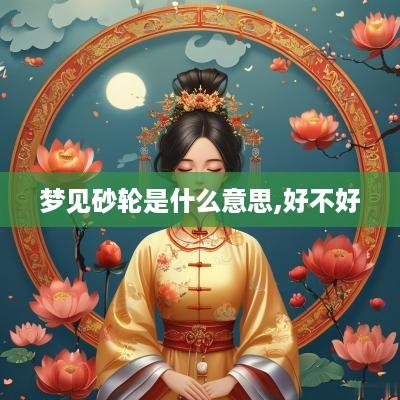 梦见砂轮是什么意思,好不好