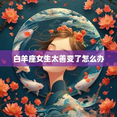 白羊座女生太善变了怎么办