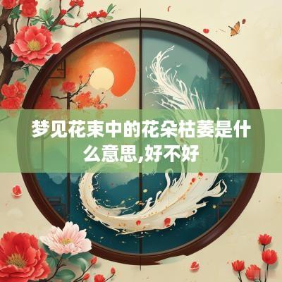 梦见花束中的花朵枯萎是什么意思,好不好