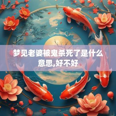 梦见老婆被鬼杀死了是什么意思,好不好