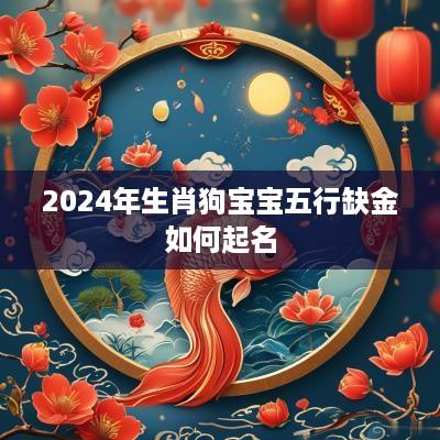2025年生肖狗宝宝五行缺金如何起名