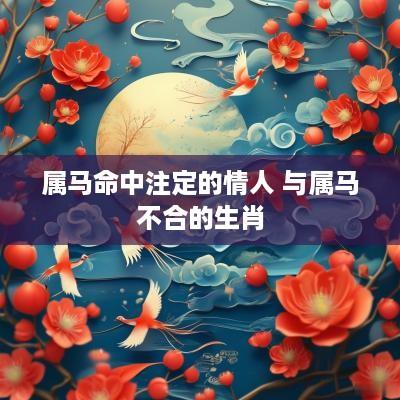 属马命中注定的情人 与属马不合的生肖