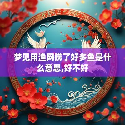梦见用渔网捞了好多鱼是什么意思,好不好