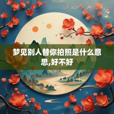 梦见别人替你拍照是什么意思,好不好