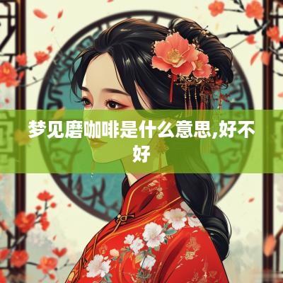 梦见磨咖啡是什么意思,好不好