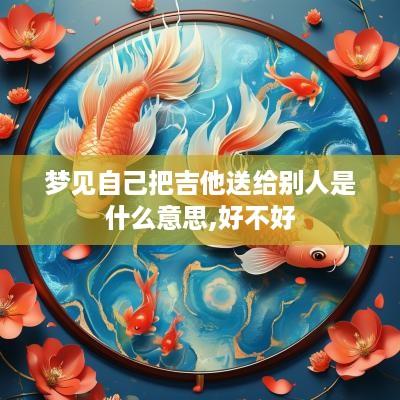 梦见自己把吉他送给别人是什么意思,好不好