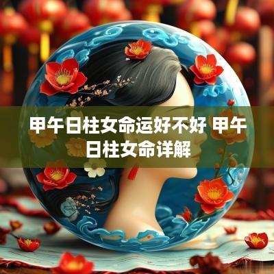 甲午日柱女命运好不好 甲午日柱女命详解