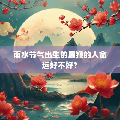 雨水节气出生的属猴的人命运好不好？