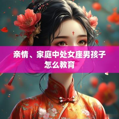 亲情、家庭中处女座男孩子怎么教育