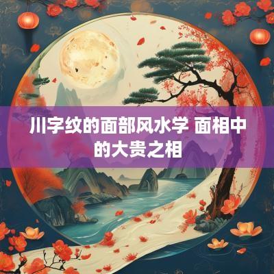 川字纹的面部风水学 面相中的大贵之相