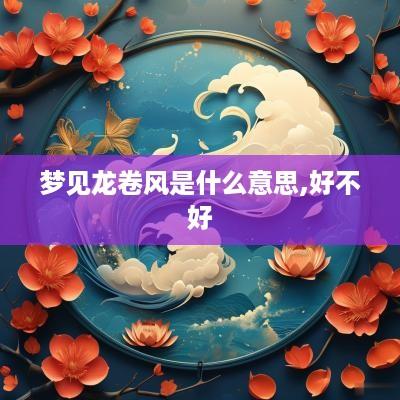 梦见龙卷风是什么意思,好不好