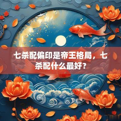 七杀配偏印是帝王格局，七杀配什么最好？