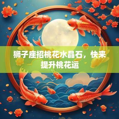 狮子座招桃花水晶石,快来提升桃花运 狮子座招桃花水晶石,快来提升桃花运