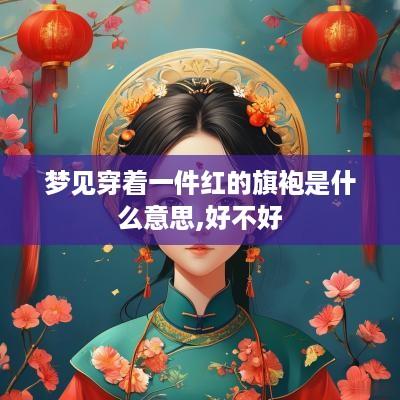 梦见穿着一件红的旗袍是什么意思,好不好
