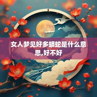 女人梦见好多蟒蛇是什么意思,好不好