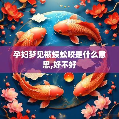 孕妇梦见被蜈蚣咬是什么意思,好不好
