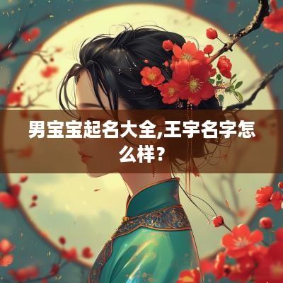男宝宝起名大全,王宇名字怎么样？