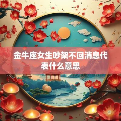 金牛座女生吵架不回消息代表什么意思