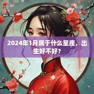 2025年1月属于什么星座，出生好不好？