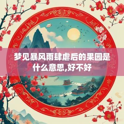 梦见暴风雨肆虐后的果园是什么意思,好不好