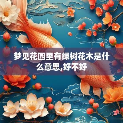 梦见花园里有绿树花木是什么意思,好不好