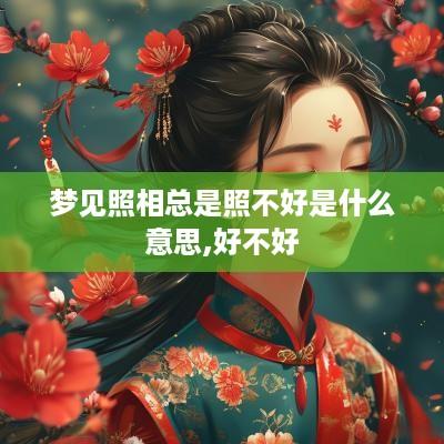 梦见照相总是照不好是什么意思,好不好