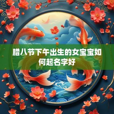 腊八节下午出生的女宝宝如何起名字好