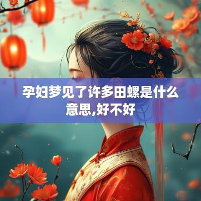 孕妇梦见了许多田螺是什么意思,好不好