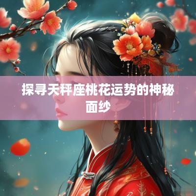 探寻天秤座桃花运势的神秘面纱