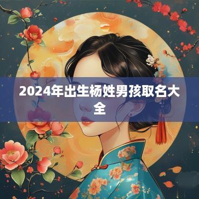 2025年出生杨姓男孩取名大全