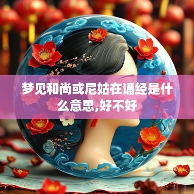 梦见和尚或尼姑在诵经是什么意思,好不好