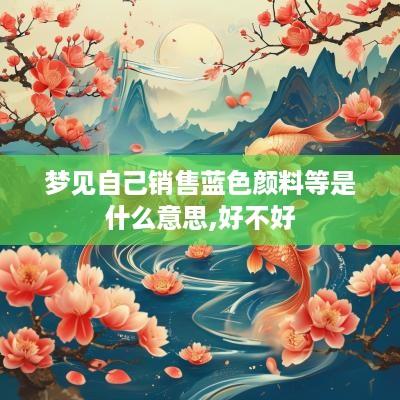 梦见自己销售蓝色颜料等是什么意思,好不好