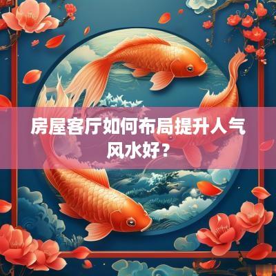 房屋客厅如何布局提升人气风水好？