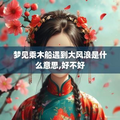 梦见乘木船遇到大风浪是什么意思,好不好