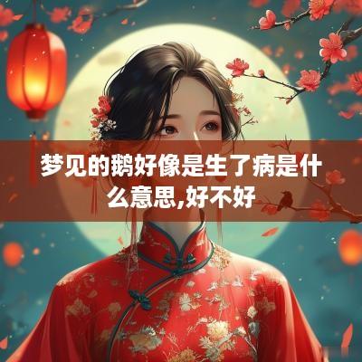 梦见的鹅好像是生了病是什么意思,好不好