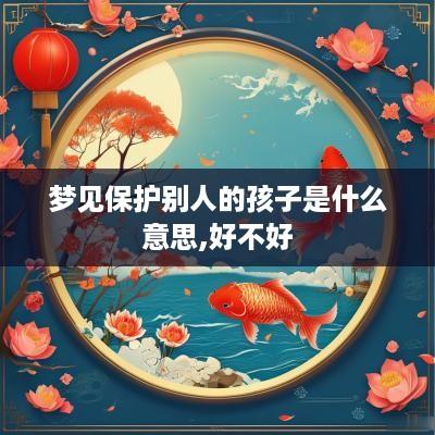 梦见保护别人的孩子是什么意思,好不好