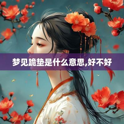 梦见跪垫是什么意思,好不好