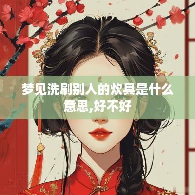 梦见洗刷别人的炊具是什么意思,好不好